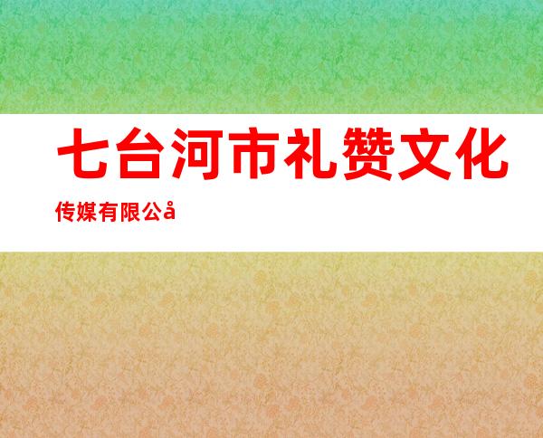 七台河市礼赞文化传媒有限公司