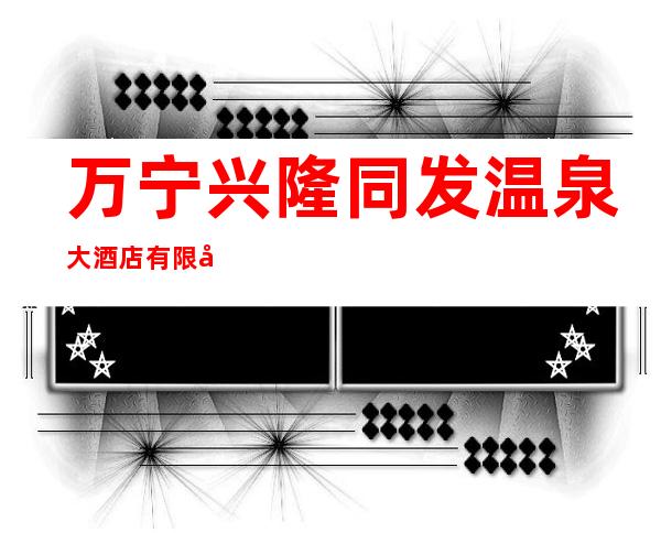 万宁兴隆同发温泉大酒店有限公司