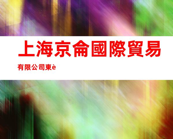 上海京侖國際貿易有限公司東莞辦事處