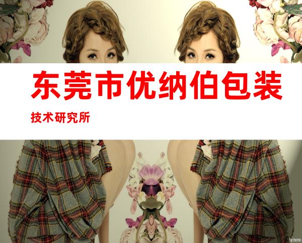 东莞市优纳伯包装技术研究所