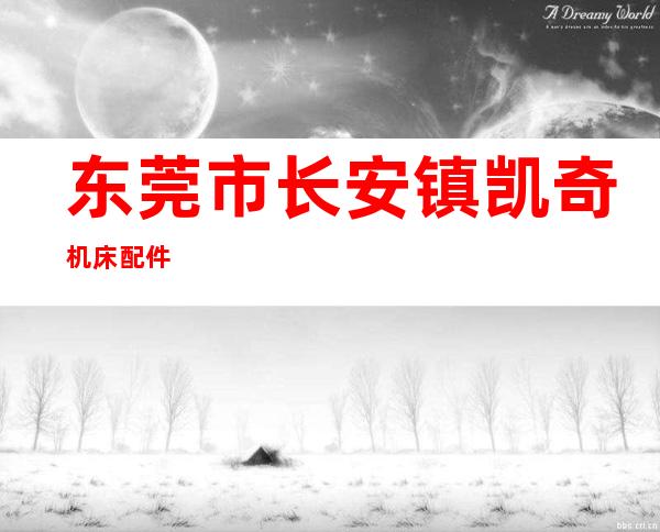 东莞市长安镇凯奇机床配件
