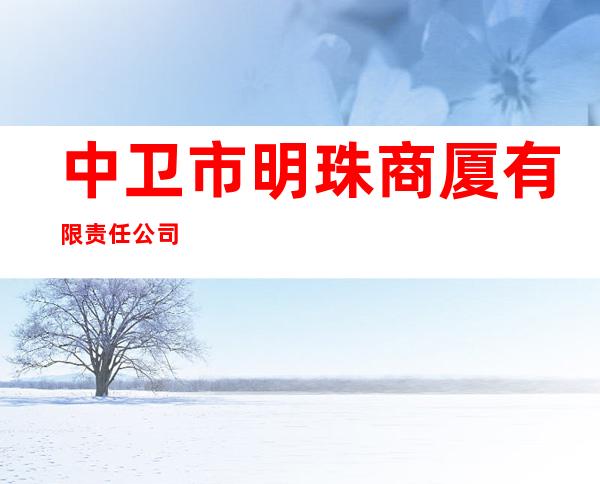 中卫市明珠商厦有限责任公司