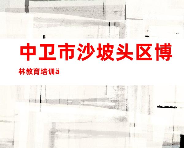 中卫市沙坡头区博林教育培训中心有限公司