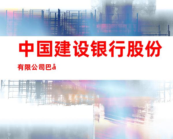 中国建设银行股份有限公司巴彦淖尔新华西街支行