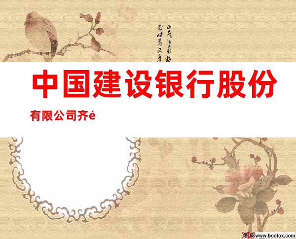 中国建设银行股份有限公司齐齐哈尔铁道支行
