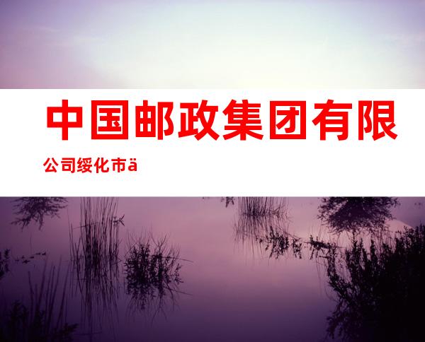 中国邮政集团有限公司绥化市中直北路邮电支局
