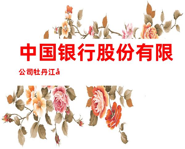 中国银行股份有限公司牡丹江北安路支行