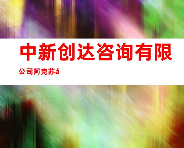 中新创达咨询有限公司阿克苏分公司