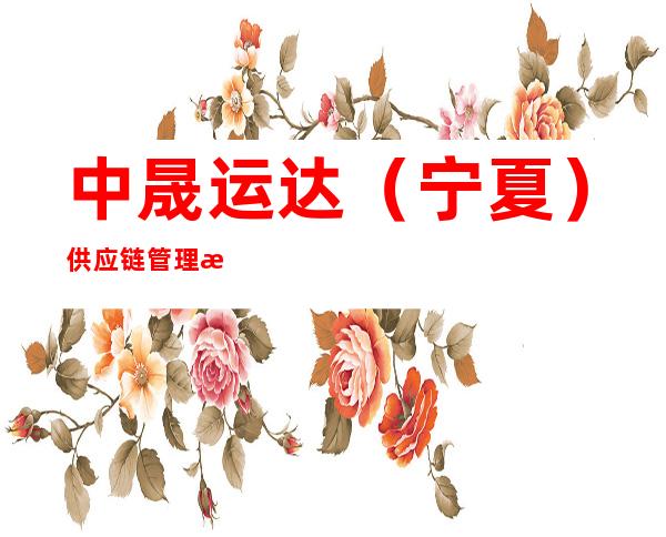 中晟运达（宁夏）供应链管理有限责任公司