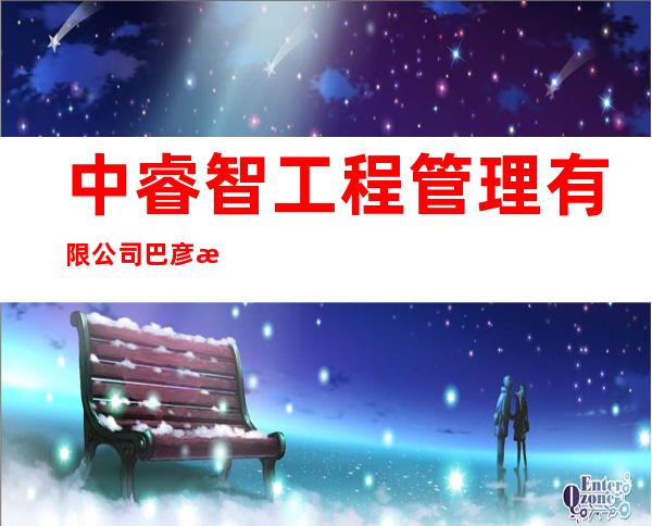 中睿智工程管理有限公司巴彦淖尔市分公司