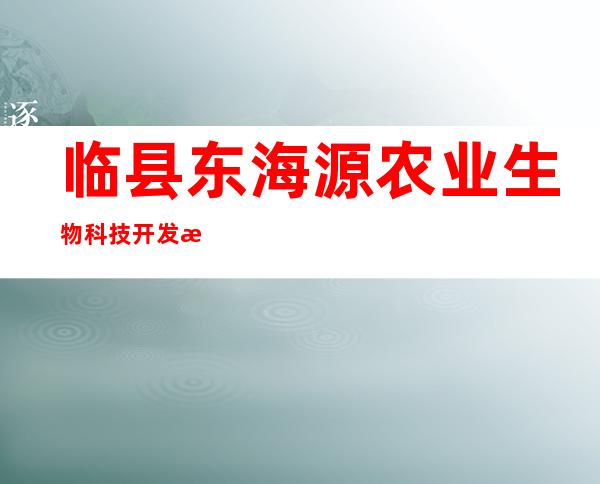 临县东海源农业生物科技开发有限公司