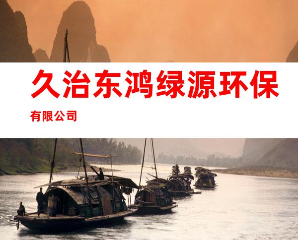 久治东鸿绿源环保有限公司