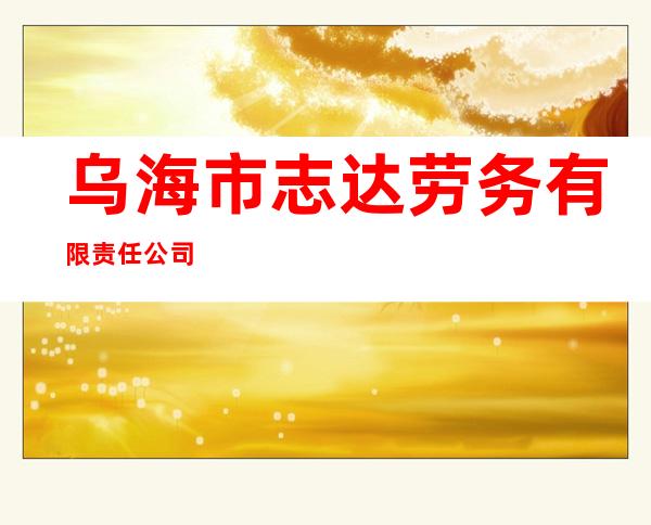 乌海市志达劳务有限责任公司