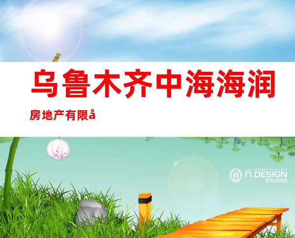 乌鲁木齐中海海润房地产有限公司