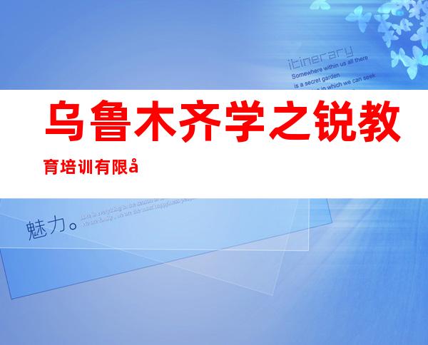 乌鲁木齐学之锐教育培训有限公司新市区铁路局分公司