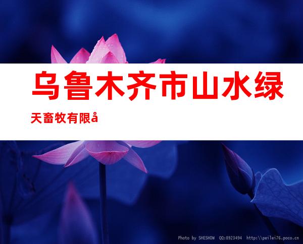 乌鲁木齐市山水绿天畜牧有限公司