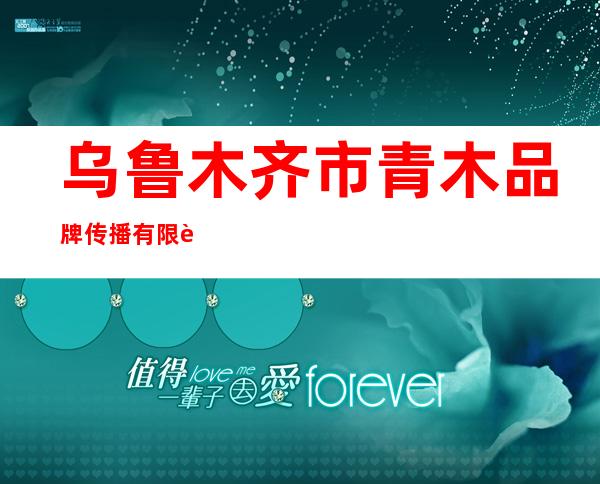乌鲁木齐市青木品牌传播有限责任公司
