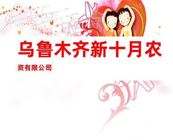 乌鲁木齐新十月农资有限公司