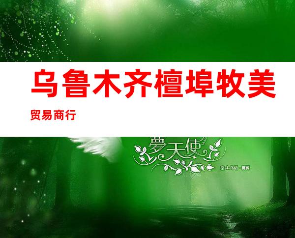 乌鲁木齐檀埠牧美贸易商行