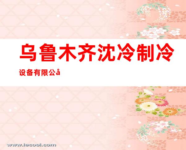 乌鲁木齐沈冷制冷设备有限公司