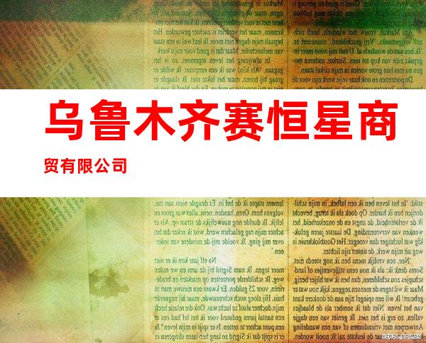 乌鲁木齐赛恒星商贸有限公司