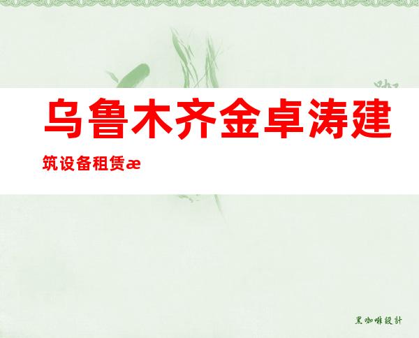 乌鲁木齐金卓涛建筑设备租赁有限公司