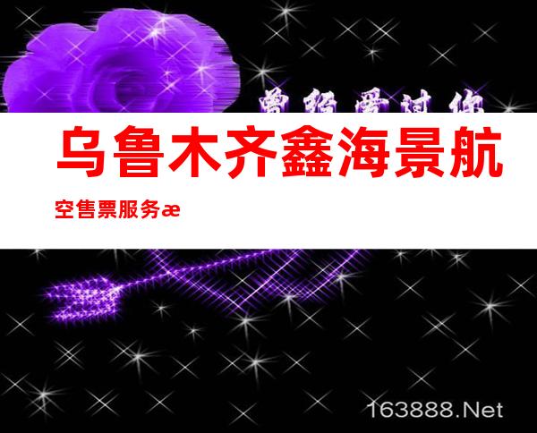 乌鲁木齐鑫海景航空售票服务有限公司