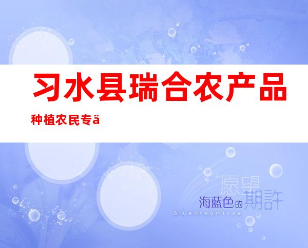 习水县瑞合农产品种植农民专业合作社