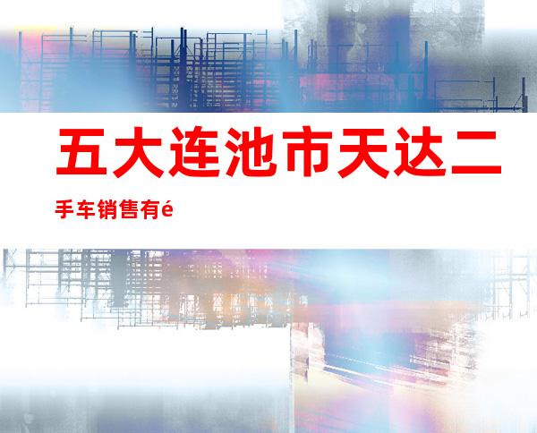 五大连池市天达二手车销售有限公司