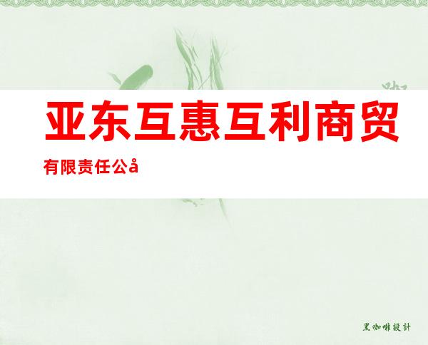 亚东互惠互利商贸有限责任公司