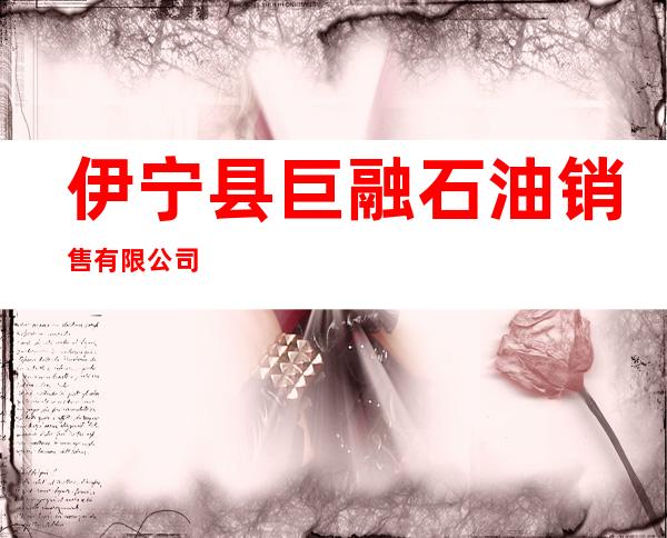 伊宁县巨融石油销售有限公司