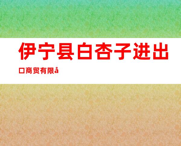 伊宁县白杏子进出口商贸有限公司