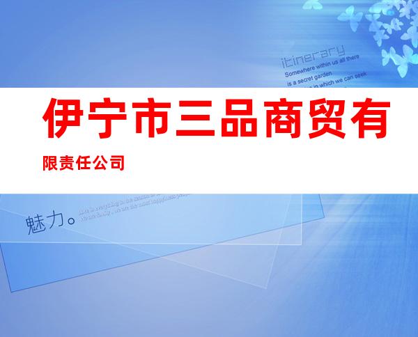 伊宁市三品商贸有限责任公司
