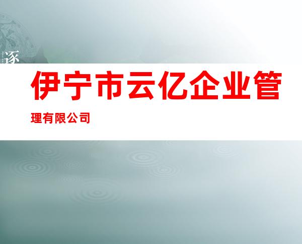 伊宁市云亿企业管理有限公司