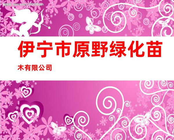 伊宁市原野绿化苗木有限公司