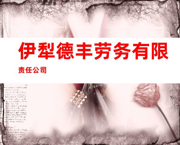 伊犁德丰劳务有限责任公司