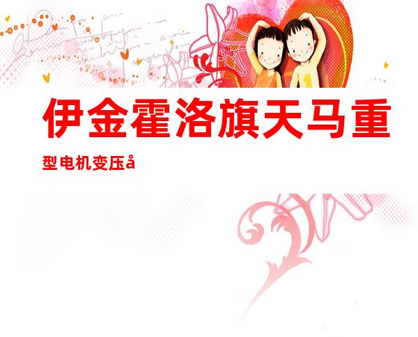 伊金霍洛旗天马重型电机变压器修理有限公司