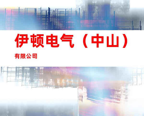 伊顿电气(中山)有限公司