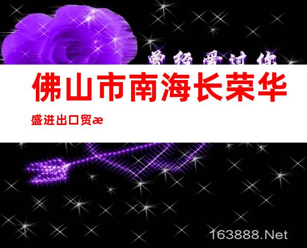 佛山市南海长荣华盛进出口贸易有限公司