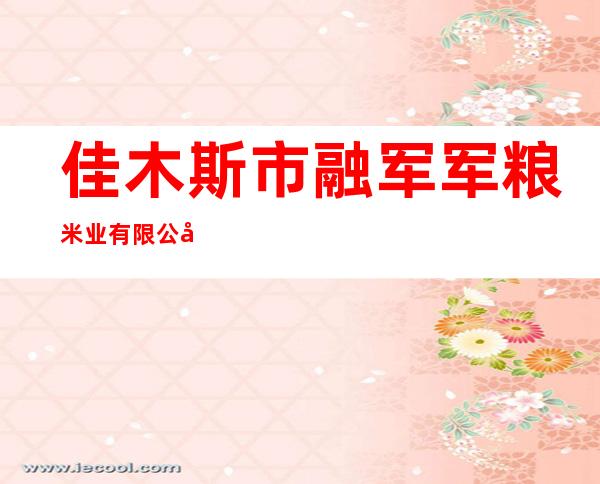佳木斯市融军军粮米业有限公司