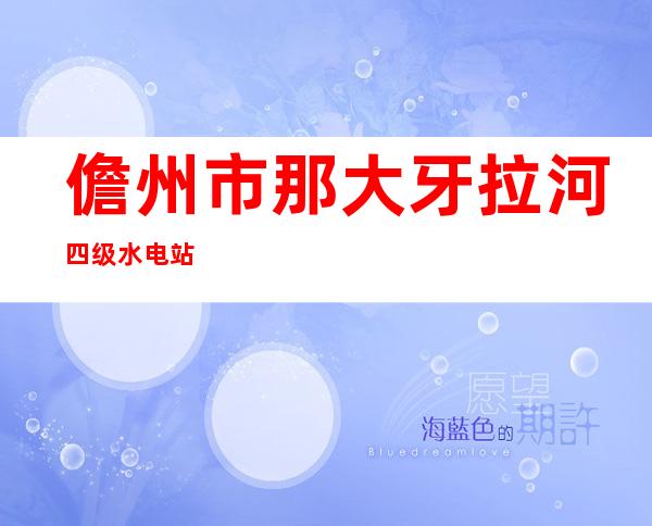 儋州市那大牙拉河四级水电站