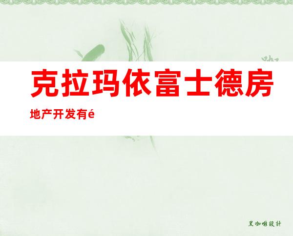 克拉玛依富士德房地产开发有限公司