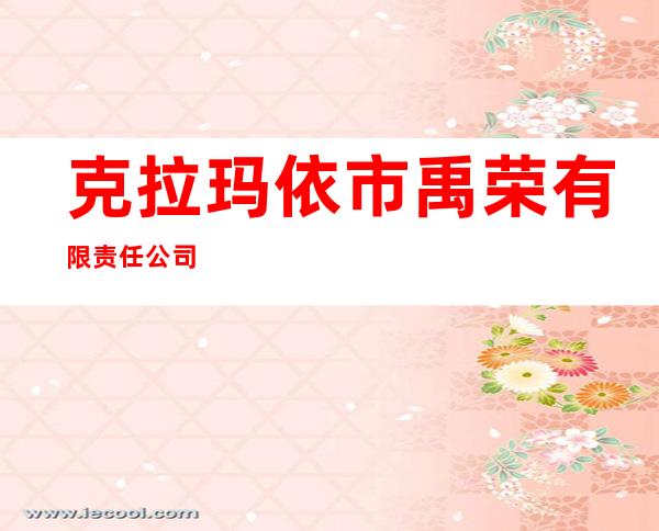克拉玛依市禹荣有限责任公司