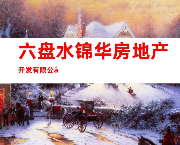 六盘水锦华房地产开发有限公司