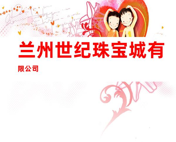 兰州世纪珠宝城有限公司
