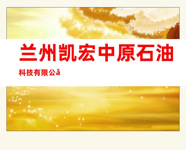 兰州凯宏中原石油科技有限公司
