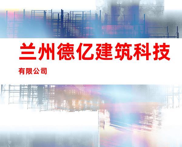 兰州德亿建筑科技有限公司