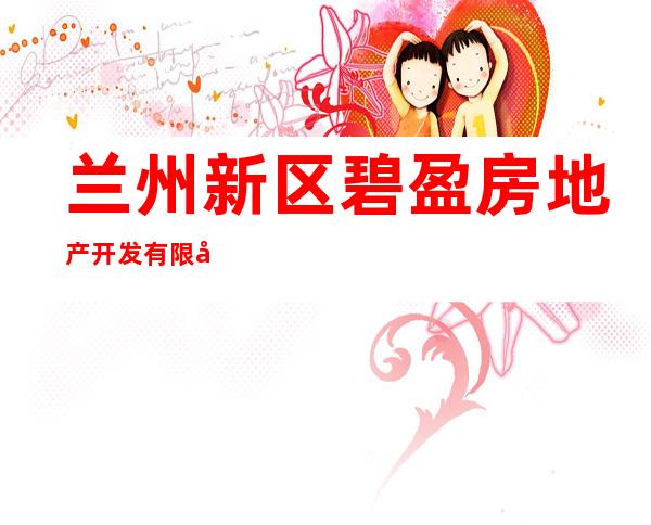 兰州新区碧盈房地产开发有限公司