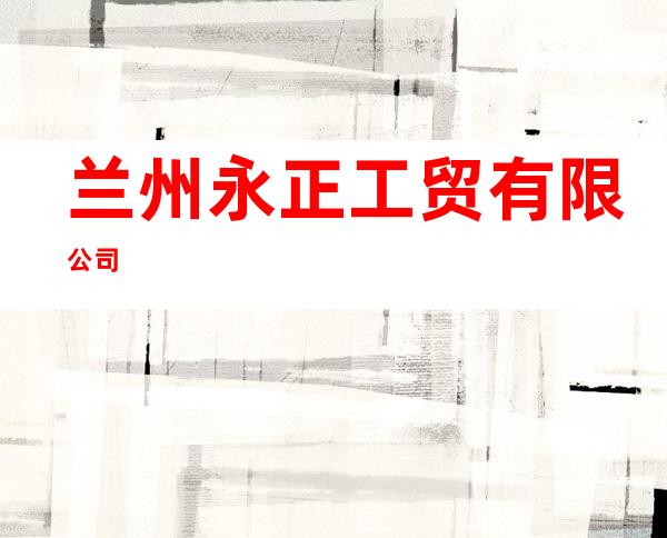 兰州永正工贸有限公司