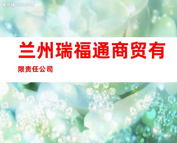 兰州瑞福通商贸有限责任公司